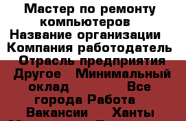 Мастер по ремонту компьютеров › Название организации ­ Компания-работодатель › Отрасль предприятия ­ Другое › Минимальный оклад ­ 30 000 - Все города Работа » Вакансии   . Ханты-Мансийский,Лангепас г.